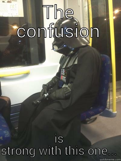 Strong with this one - THE CONFUSION IS STRONG WITH THIS ONE... Sad Vader