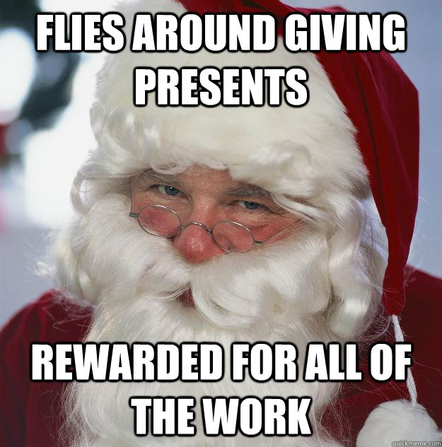 Flies around giving presents Rewarded for all of the work  Scumbag Santa