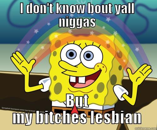 I DON'T KNOW BOUT YALL NIGGAS BUT MY BITCHES LESBIAN Spongebob rainbow