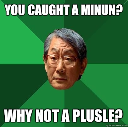 You caught a minun? Why not a plusle?  High Expectations Asian Father