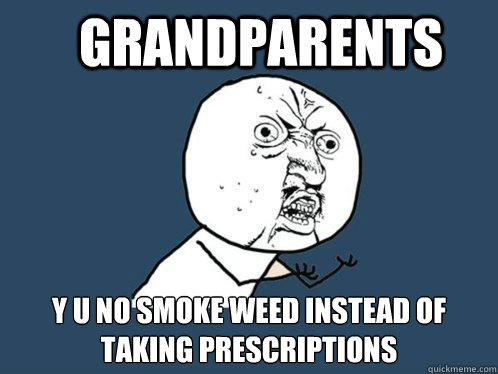 grandparents y u no smoke weed instead of taking prescriptions  Y U No