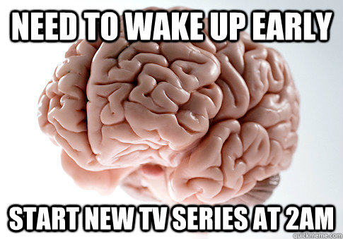 need to wake up early start new tv series at 2am  Scumbag Brain