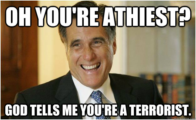 oh you're athiest? God tells me you're a terrorist.  Mitt Romney