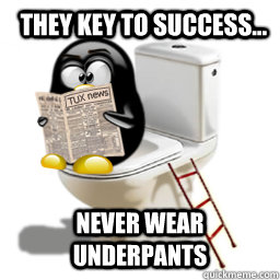 They key to success... Never wear underpants  