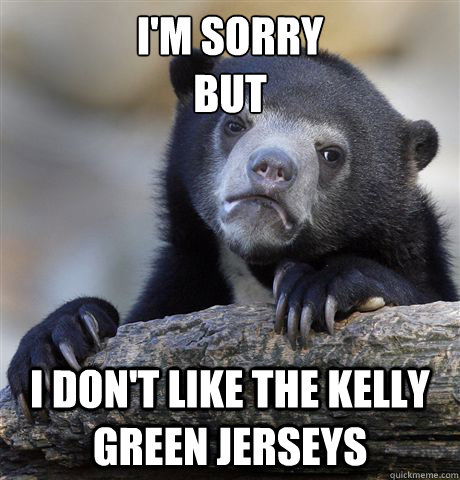 I'm sorry
but I don't like the kelly green jerseys  Confession Bear