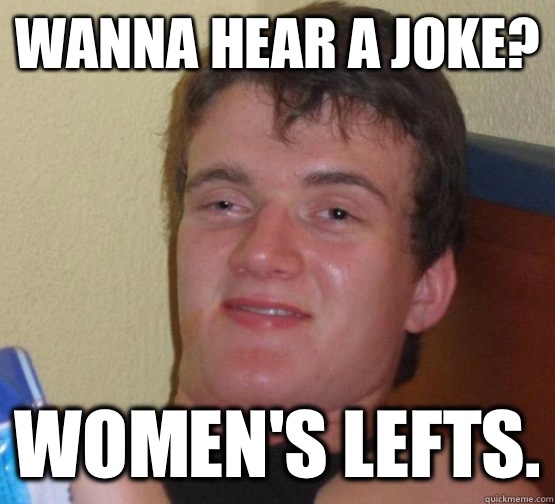 Wanna hear a joke? Women's lefts.  