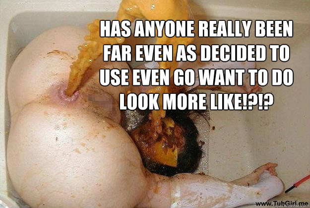 Has anyone really been far even as decided to use even go want to do look more like!?!?  TubGirl Has Something to Say