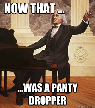 Now that ... ...Was a panty dropper  Cool Franz Liszt