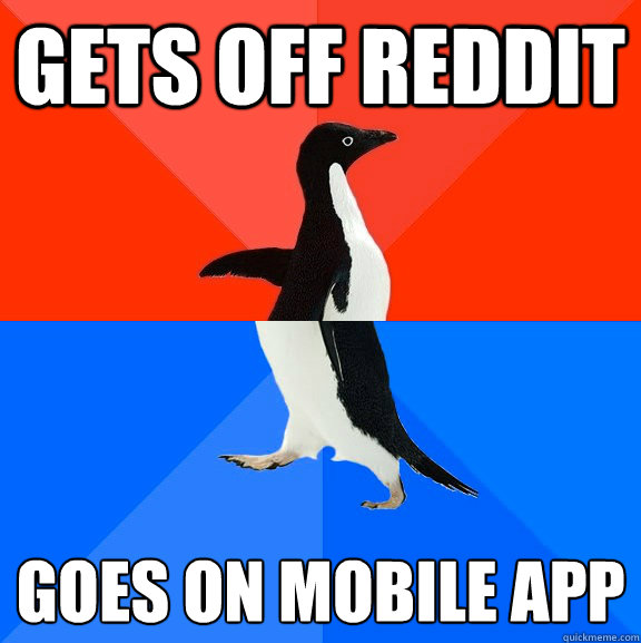 Gets off reddit goes on mobile app  Socially Awesome Awkward Penguin