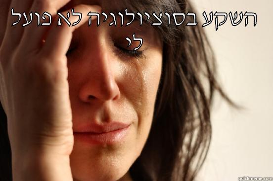 השקע בסוציולוגיה לא פועל לי  First World Problems