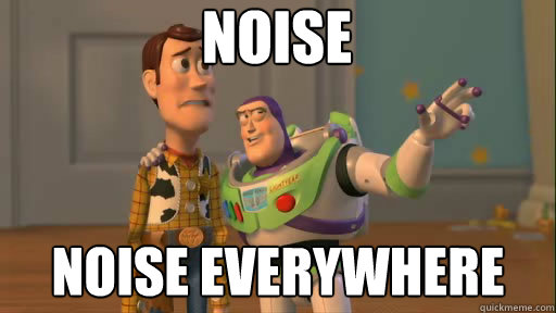 Noise Noise everywhere  Everywhere
