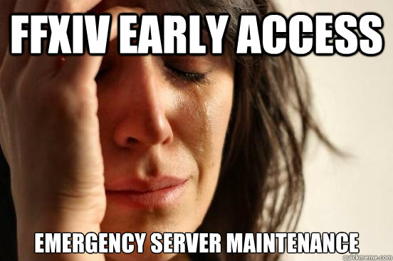FFXIV EARLY ACCESS Emergency Server maintenance - FFXIV EARLY ACCESS Emergency Server maintenance  First World Problems