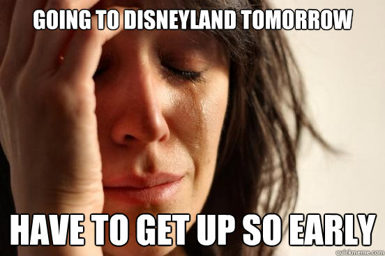 Going to Disneyland tomorrow Have to get up SO early  First World Problems