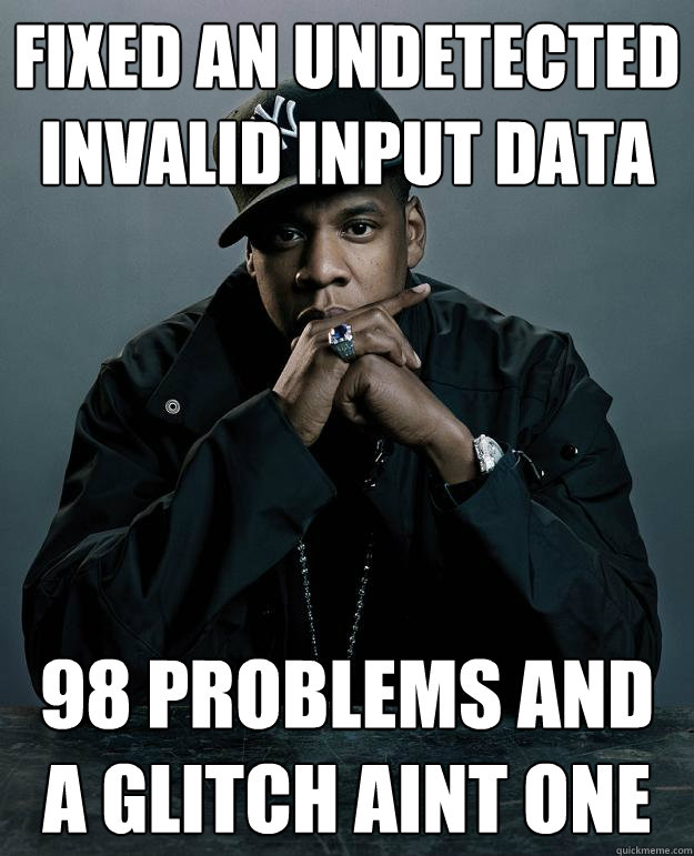 Fixed an undetected invalid input data 98 problems and a glitch aint one  Jay Z Problems