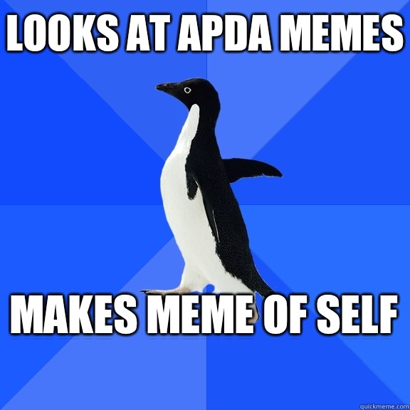 Looks at APDA memes Makes meme of self    Socially Awkward Penguin