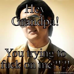 HEY GRANDPA! YOU TRYING TO FUCK ON ME?!?! Mr Chow