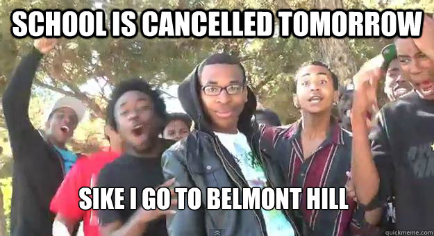 School is cancelled tomorrow sike i go to belmont hill  Supa Hot Fire