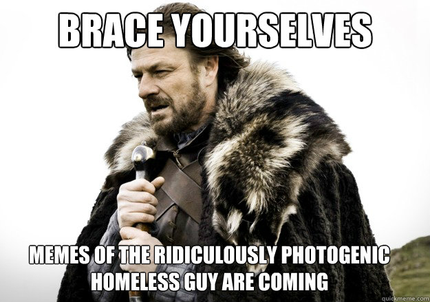 brace yourselves memes of the ridiculously photogenic homeless guy are coming  brace yourself the soccer updates are coming