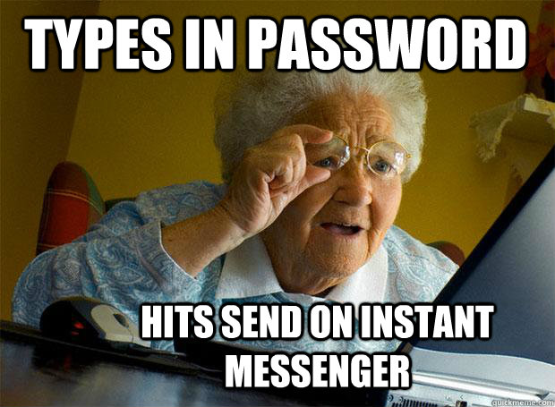 types in password hits send on instant messenger  Grandma finds the Internet