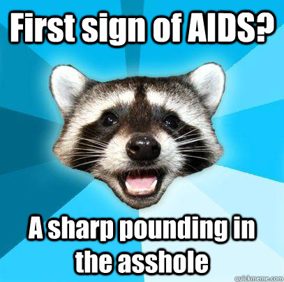 First sign of AIDS? A sharp pounding in the asshole  Lame Pun Coon Huck No