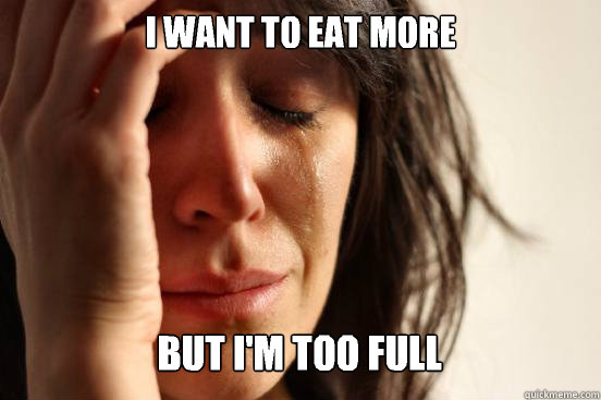 I want to eat more But I'm too full Caption 3 goes here  First World Problems