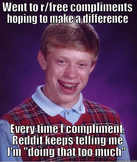 WENT TO R/FREE COMPLIMENTS HOPING TO MAKE A DIFFERENCE EVERY TIME I COMPLIMENT, REDDIT KEEPS TELLING ME I'M 