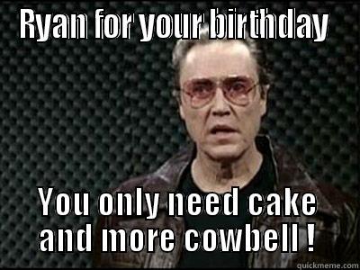 RYAN FOR YOUR BIRTHDAY  YOU ONLY NEED CAKE AND MORE COWBELL ! Misc