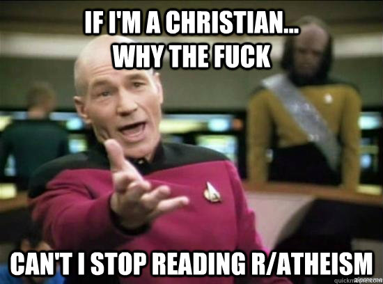 if i'm a christian...                      Why the fuck can't i stop reading r/atheism  - if i'm a christian...                      Why the fuck can't i stop reading r/atheism   Misc