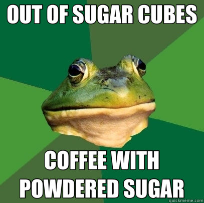 OUT OF SUGAR CUBES COFFEE WITH POWDERED SUGAR  Foul Bachelor Frog