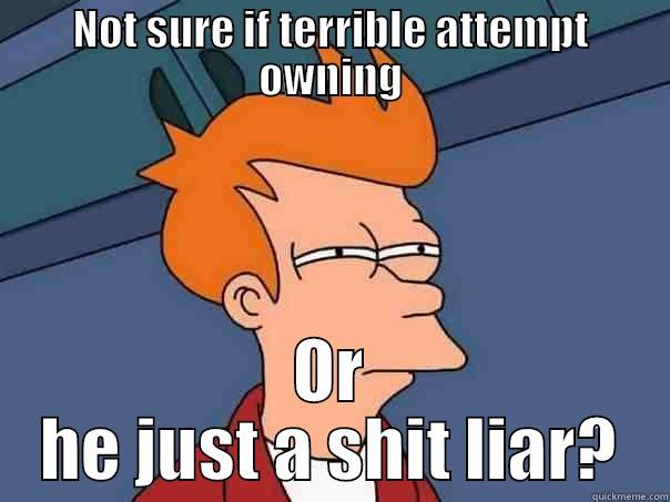 NOT SURE IF TERRIBLE ATTEMPT OWNING OR HE JUST A SHIT LIAR? Futurama Fry