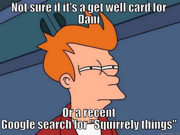 NOT SURE IF IT'S A GET WELL CARD FOR DANI OR A RECENT GOOGLE SEARCH FOR 