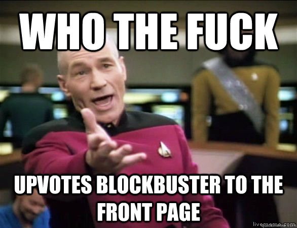 who the fuck upvotes blockbuster to the front page Caption 3 goes here  Annoyed Picard HD