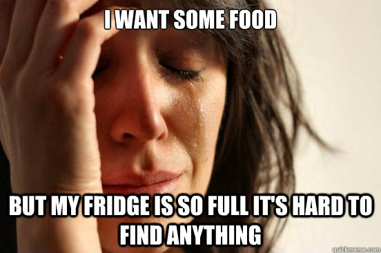 I want some food but my fridge is so full it's hard to find anything  First World Problems
