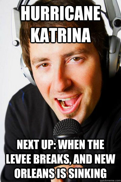 Hurricane Katrina Next up: When the levee breaks, and New Orleans is sinking  inappropriate radio DJ