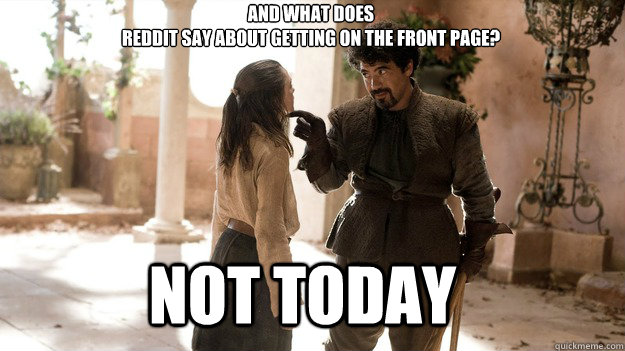 And what does 
Reddit say about getting on the front page? Not Today - And what does 
Reddit say about getting on the front page? Not Today  Arya not today
