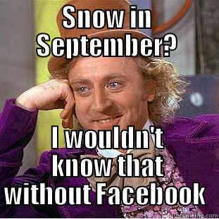 SNOW IN SEPTEMBER? I WOULDN'T KNOW THAT WITHOUT FACEBOOK  Condescending Wonka