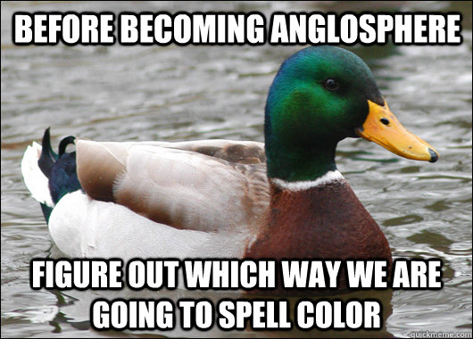Before becoming Anglosphere figure out which way we are going to spell color  Actual Advice Mallard