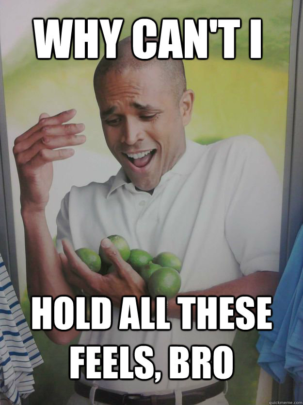 Why can't i hold all these feels, bro  Why Cant I Hold All These Limes Guy