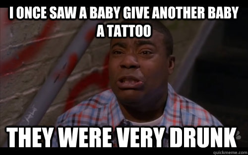 I once saw a baby give another baby a tattoo They were very drunk - I once saw a baby give another baby a tattoo They were very drunk  Tracy Jordan