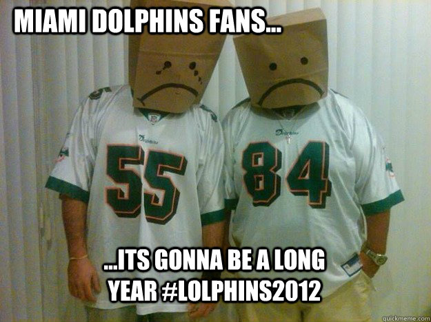 Miami Dolphins Fans... ...Its Gonna be a long year #LOLPhins2012 - Miami Dolphins Fans... ...Its Gonna be a long year #LOLPhins2012  LOLPhins