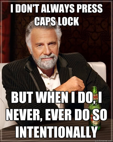 I don't always press caps lock but when I do, i never, ever do so intentionally  The Most Interesting Man In The World