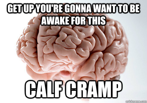 get up you're gonna want to be awake for this calf cramp - get up you're gonna want to be awake for this calf cramp  Scumbag Brain