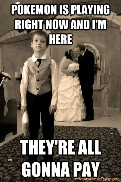 pokemon is playing right now and i'm here they're all gonna pay  