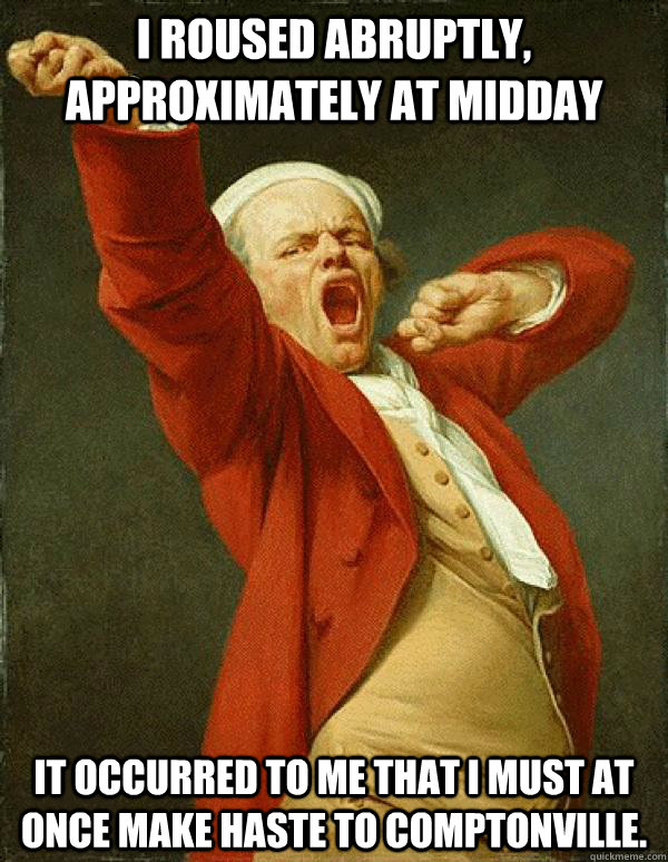 I roused abruptly, approximately at midday It occurred to me that I must at once make haste to Comptonville.  Joseph Ducreux