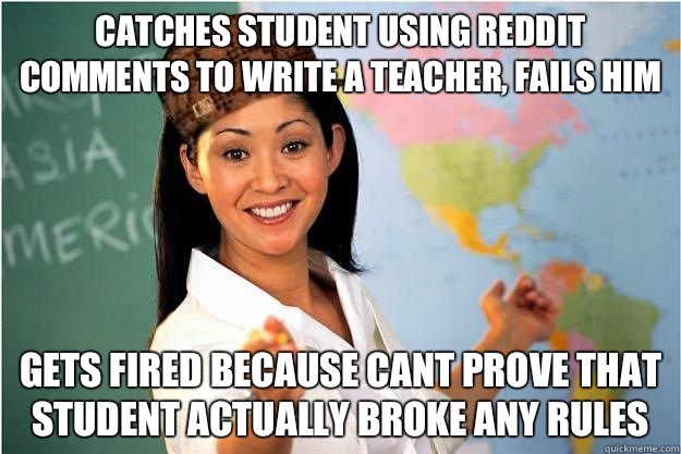 Catches student using reddit comments to write a teacher, fails him Gets fired because cant prove that student actually broke any rules  Scumbag Teacher