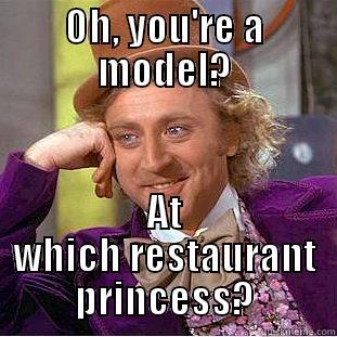 OH, YOU'RE A MODEL? AT WHICH RESTAURANT PRINCESS? Condescending Wonka