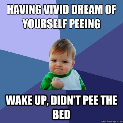 Having vivid dream of yourself peeing Wake up, didn't pee the bed  Success Kid