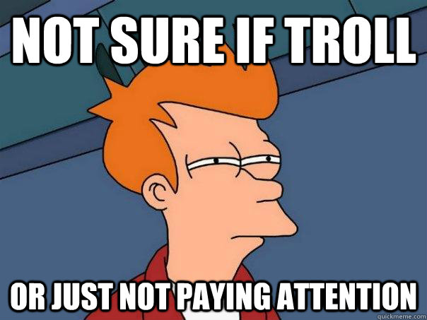 Not sure if Troll Or just not paying attention  Futurama Fry