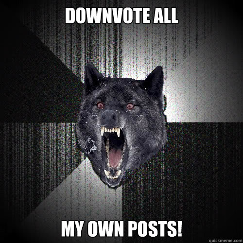Downvote all My own posts!  insanitywolf