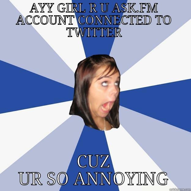 AYY GIRL R U ASK.FM ACCOUNT CONNECTED TO TWITTER CUZ UR SO ANNOYING Annoying Facebook Girl